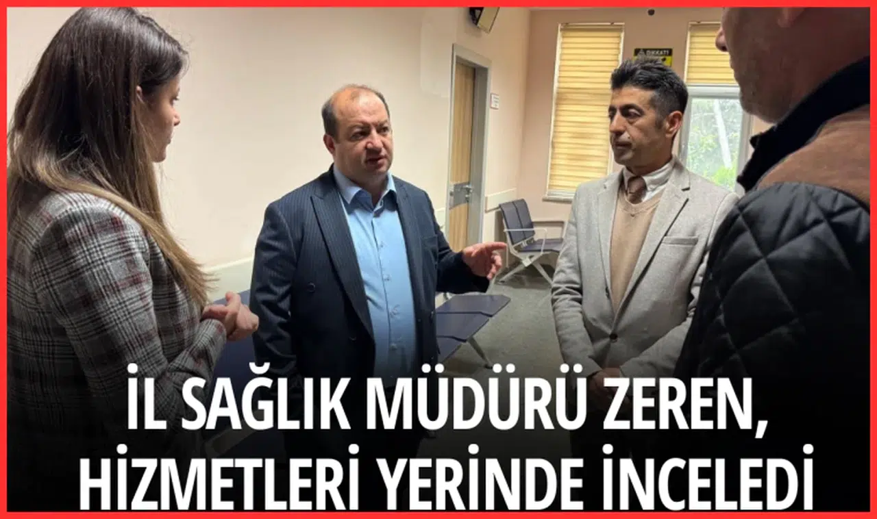 İl Sağlık Müdürü Zeren, hizmetleri yerinde inceledi