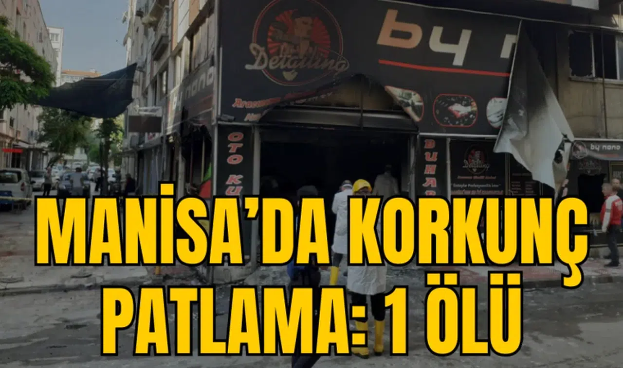 MANİSA’DA KORKUNÇ PATLAMA: 1 ÖLÜ