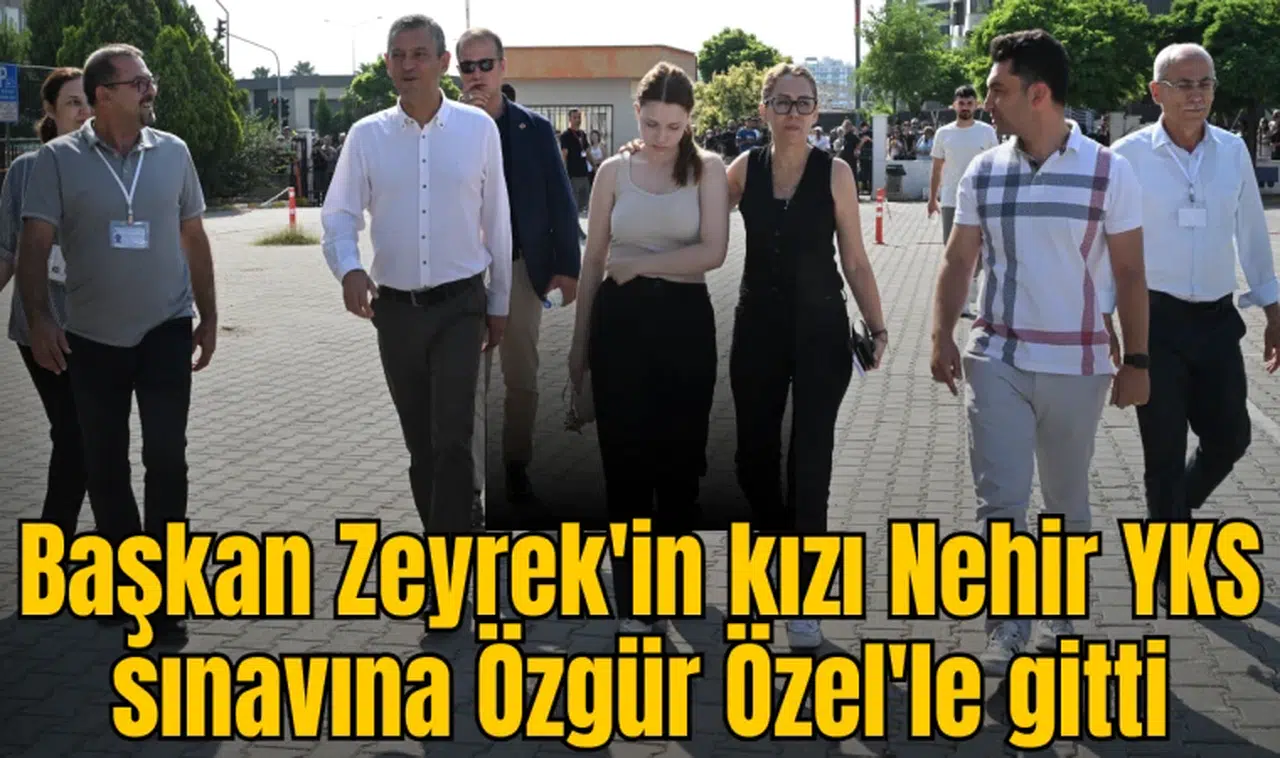 Başkan Zeyrek'in kızı Nehir YKS sınavına Özgür Özel'le gitti