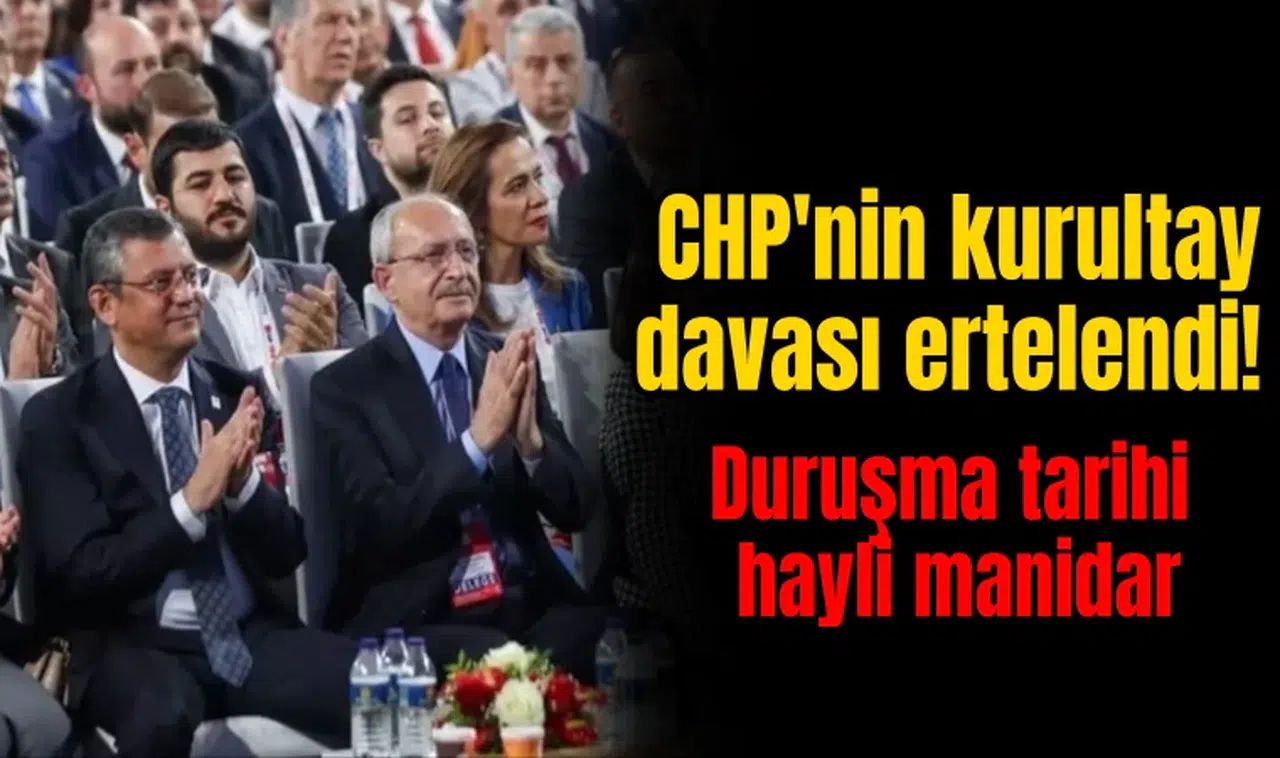 CHP'nin kurultay davası ertelendi! Duruşma tarihi  hayli manidar