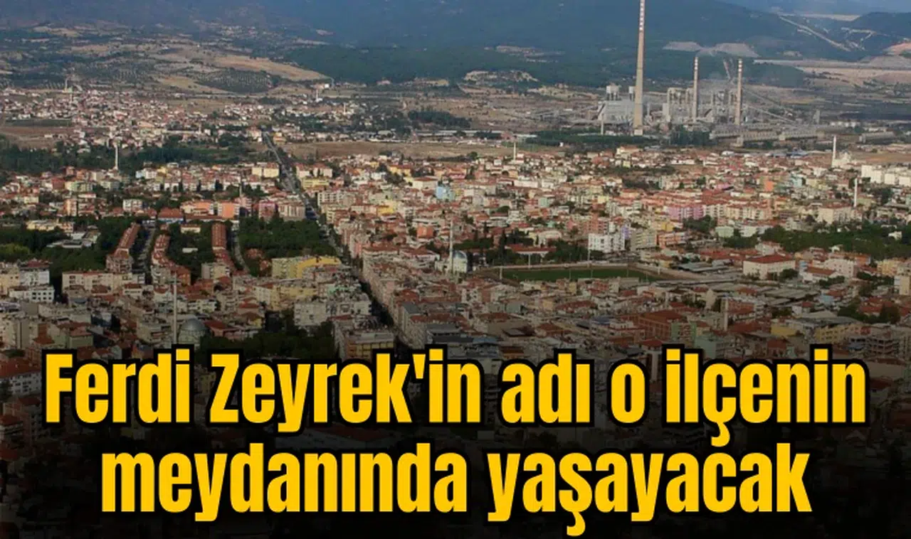 Ferdi Zeyrek'in adı o ilçenin meydanında yaşayacak