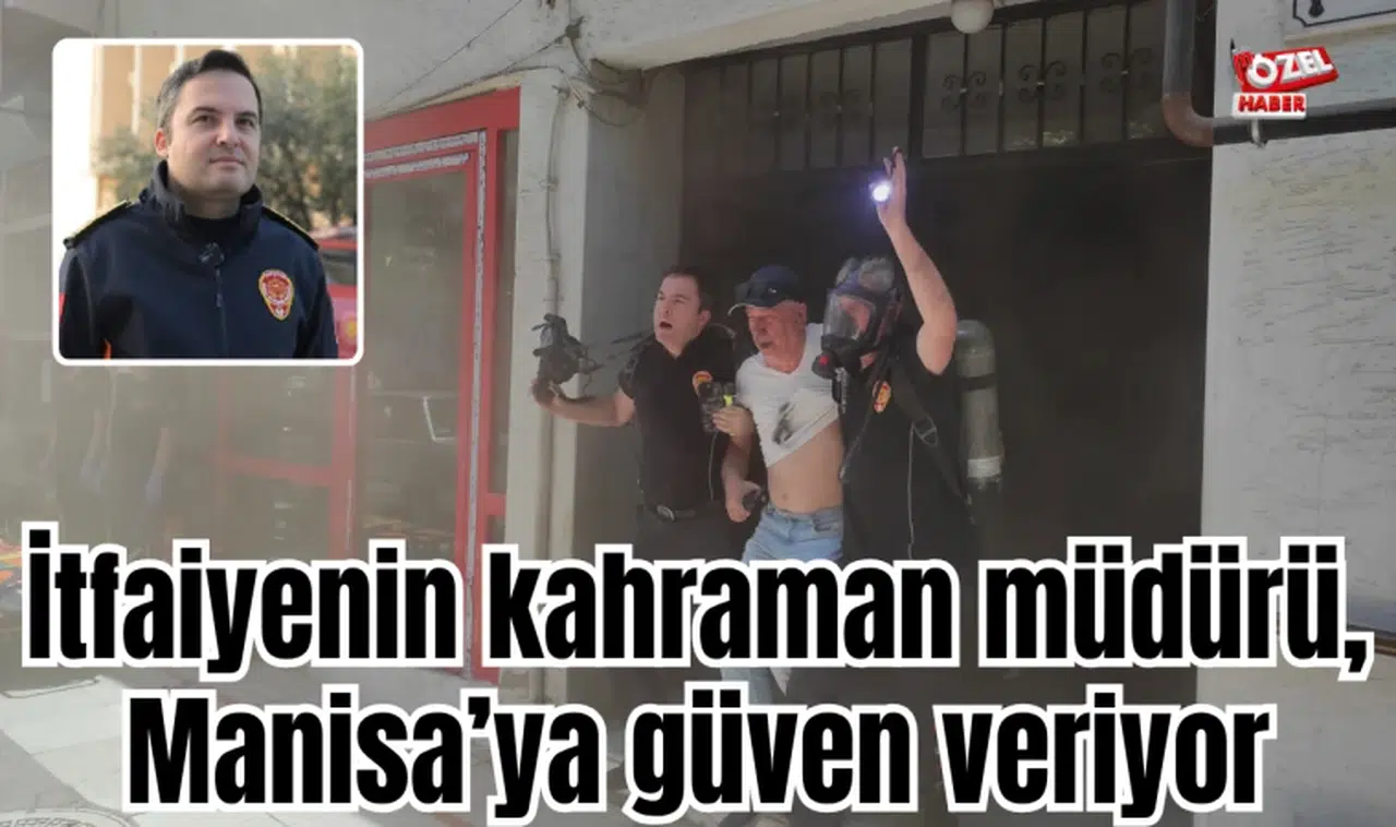 İtfaiyenin kahraman müdürü, Manisa’ya güven veriyor