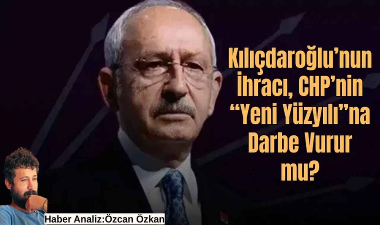 Kılıçdaroğlu’nun İhracı, CHP’nin “Yeni Yüzyılı”na Darbe Vurur mu?