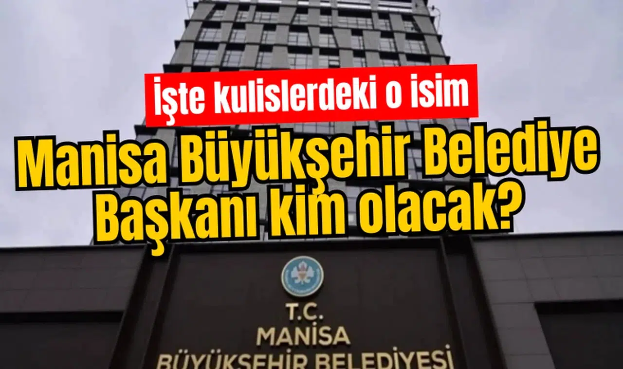 Manisa Büyükşehir Belediye Başkanı kim olacak? İşte kulislerdeki o isim!