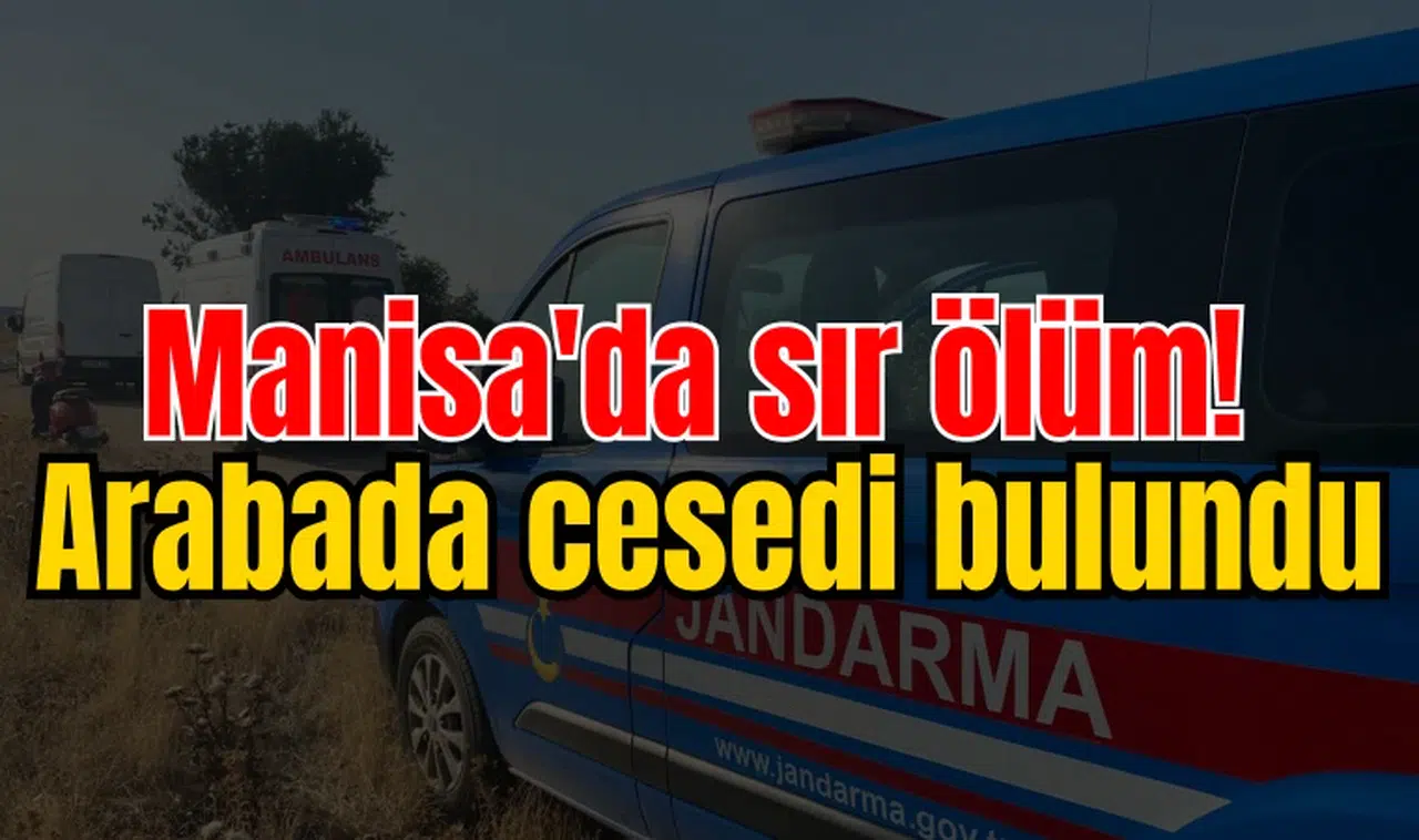 Manisa'da sır ölüm! Arabada cesedi bulundu