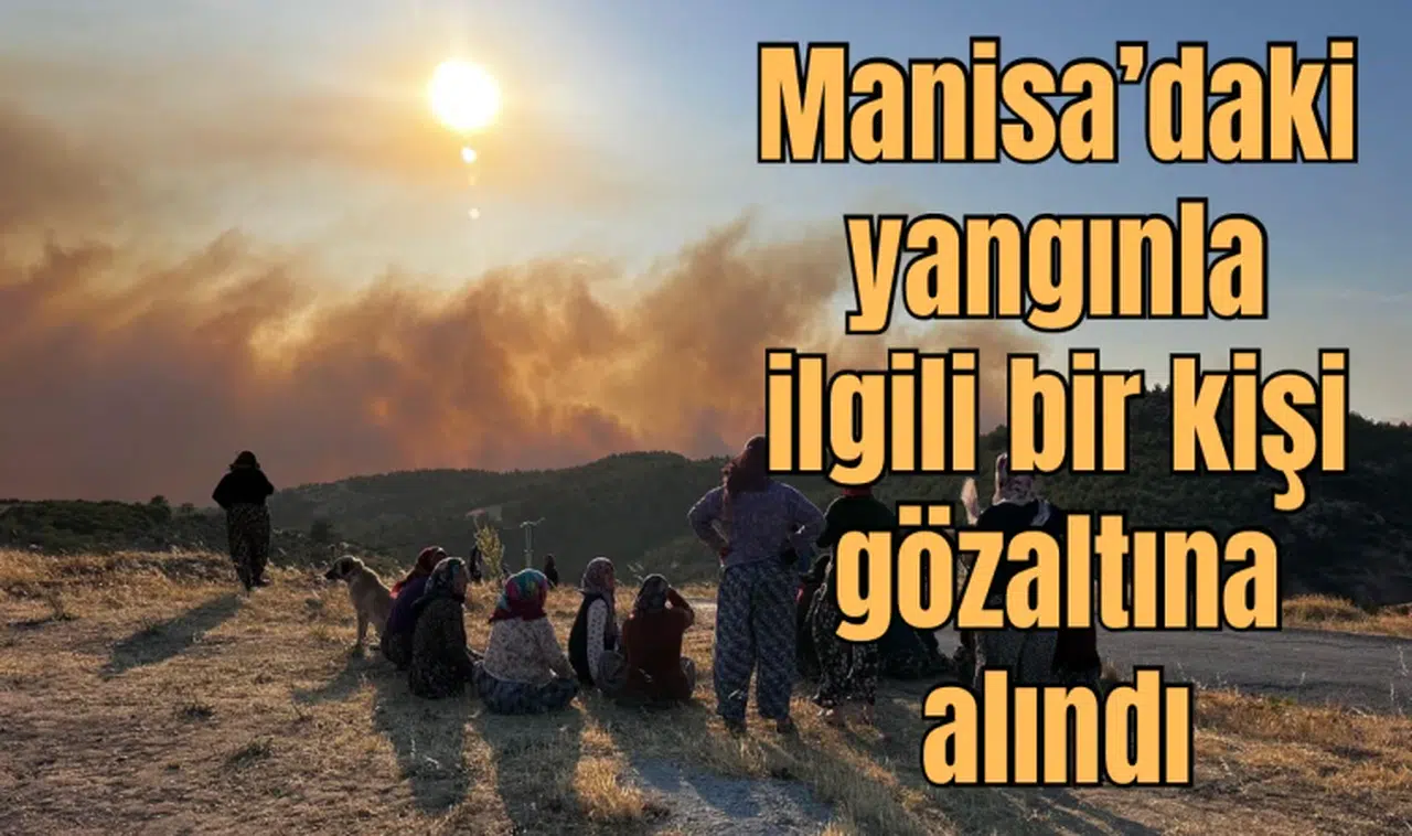 Manisa’daki yangınla ilgili bir kişi gözaltına alındı