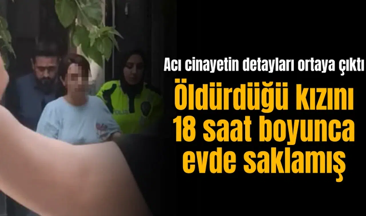 Öldürdüğü kızını 18 saat boyunca evde saklamış