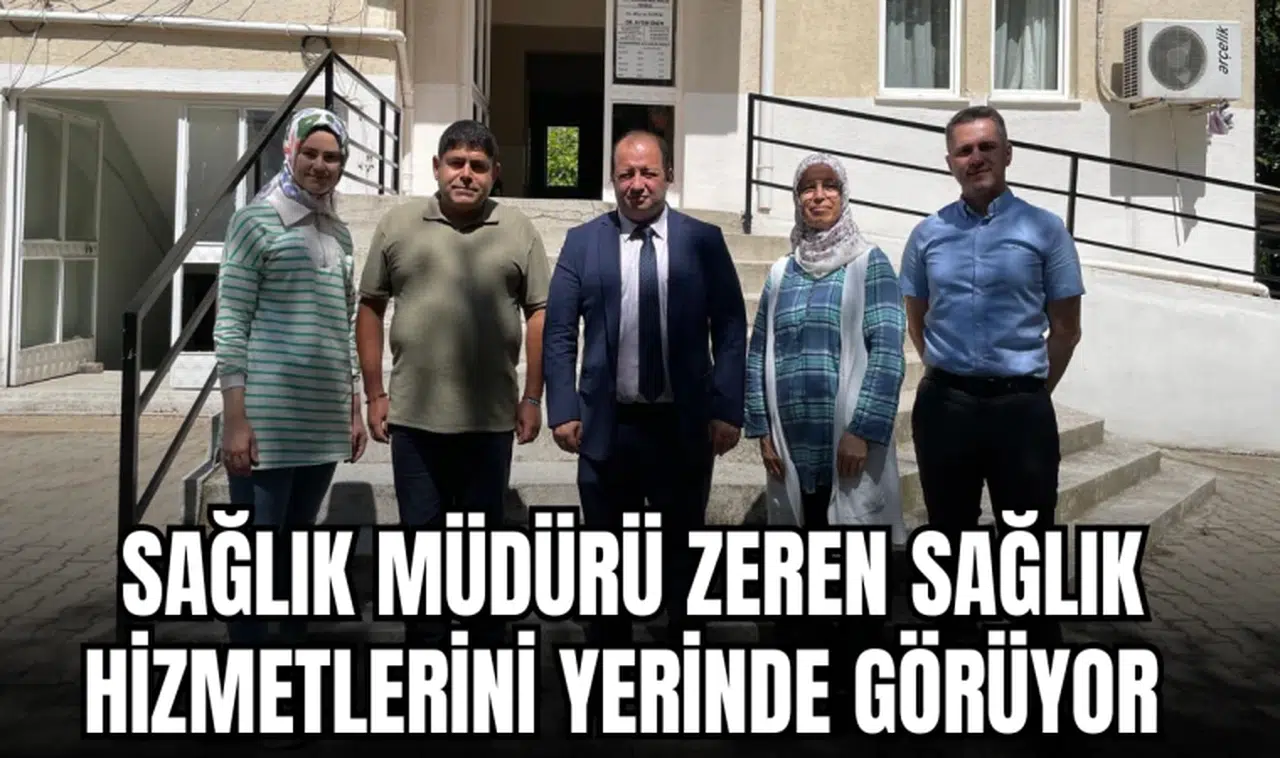 SAĞLIK MÜDÜRÜ ZEREN SAĞLIK HİZMETLERİNİ YERİNDE GÖRÜYOR 