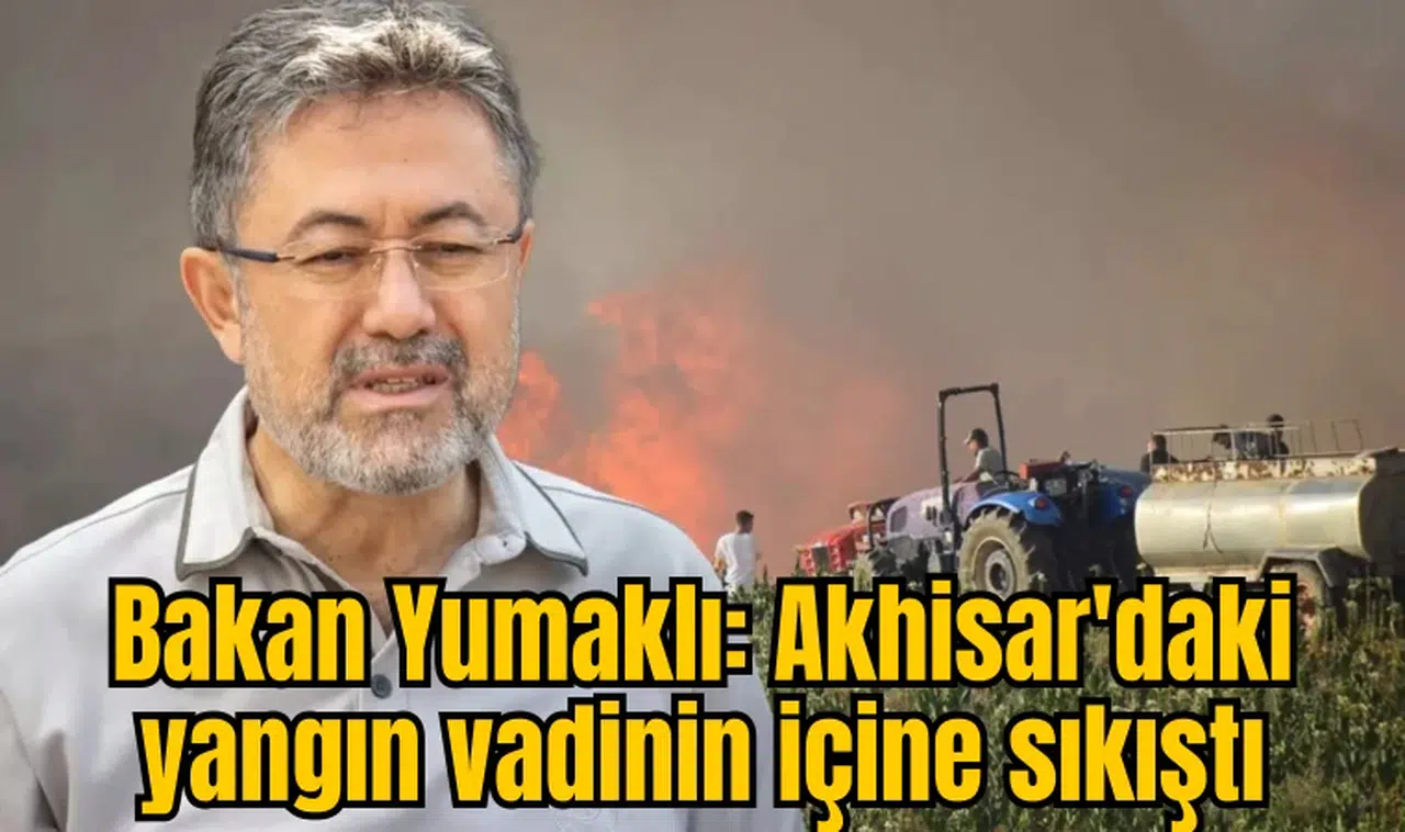 Bakan Yumaklı: Akhisar'daki yangın vadinin içine sıkıştı