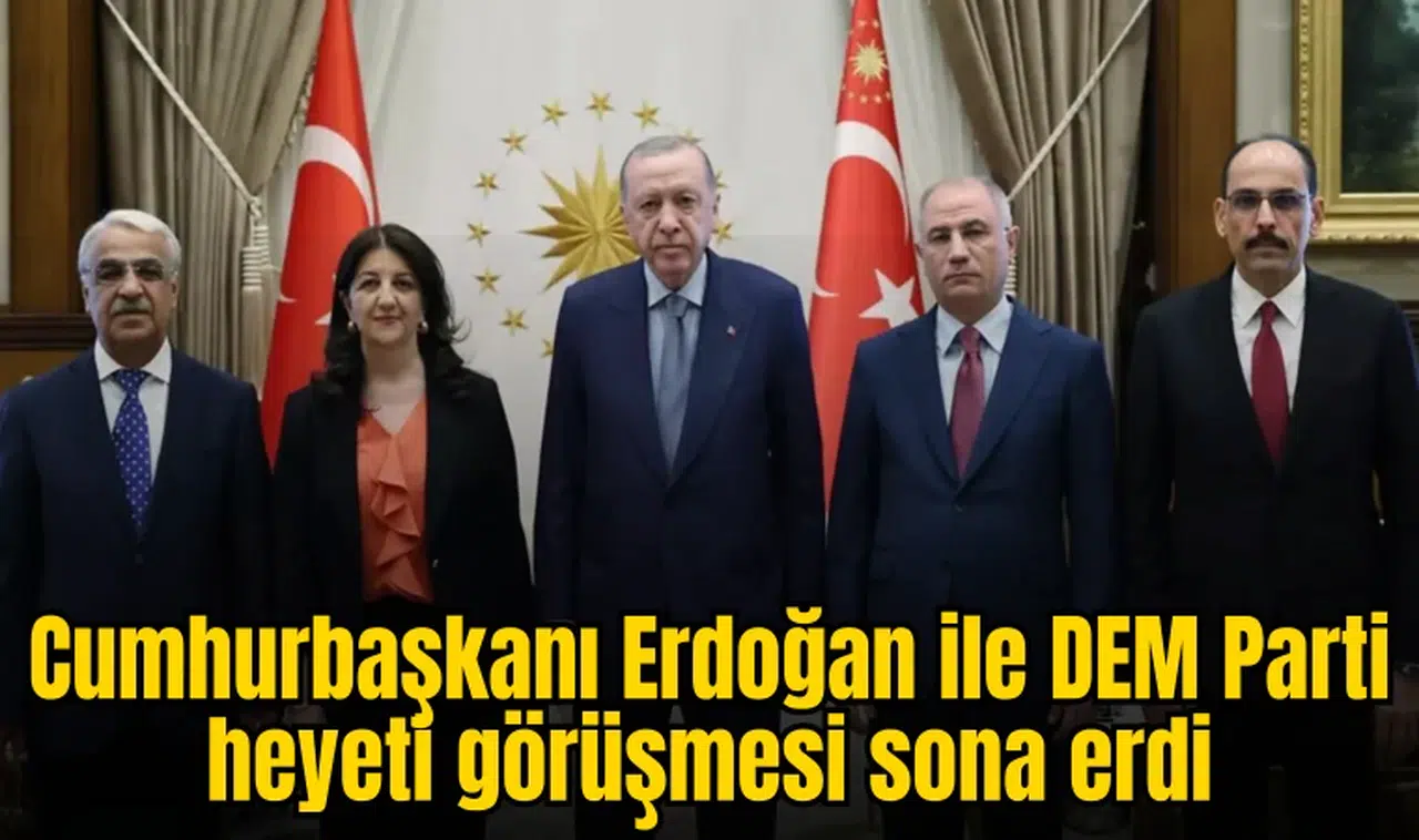 Cumhurbaşkanı Erdoğan ile DEM Parti heyeti arasındaki görüşme sona erdi