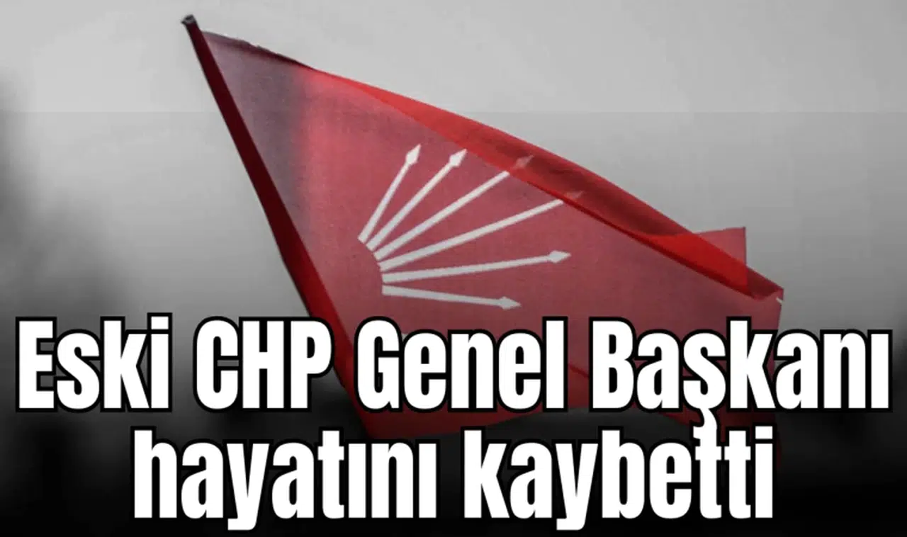 Eski CHP Genel Başkanı hayatını kaybetti