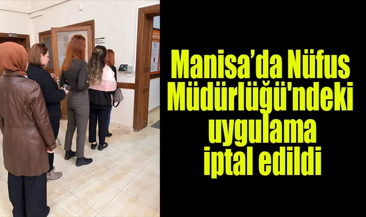 Manisa’da Nüfus Müdürlüğü'ndeki uygulama iptal edildi 