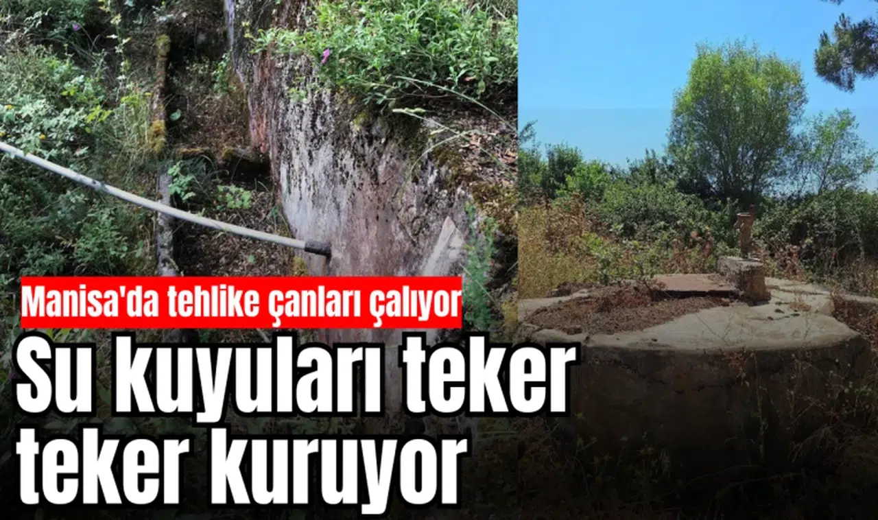 Manisa'da tehlike çanları çalıyor: Su kuyuları teker  teker kuruyor