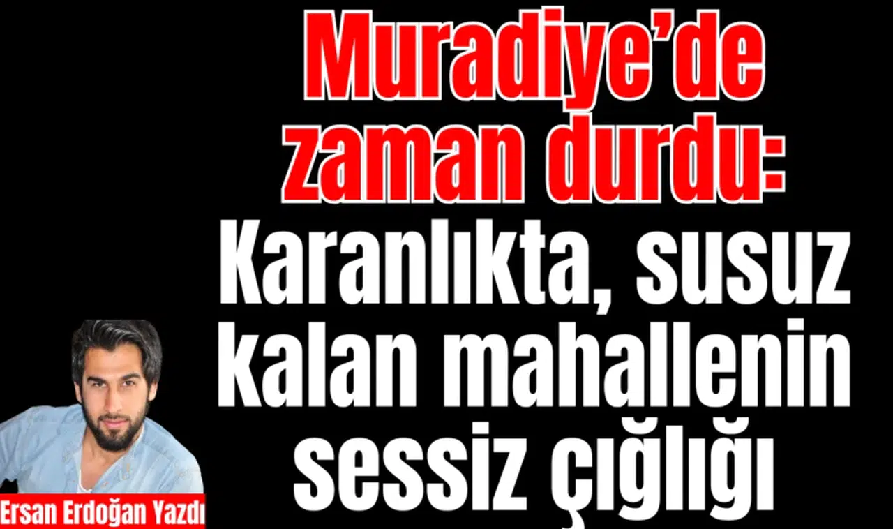 Muradiye’de zaman durdu: Karanlıkta, susuz kalan mahallenin sessiz çığlığı