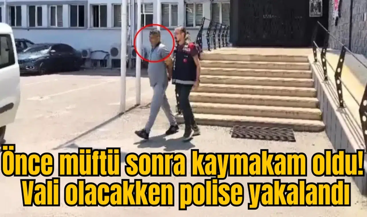 Önce müftü sonra kaymakam oldu! Vali olacakken polise yakalandı