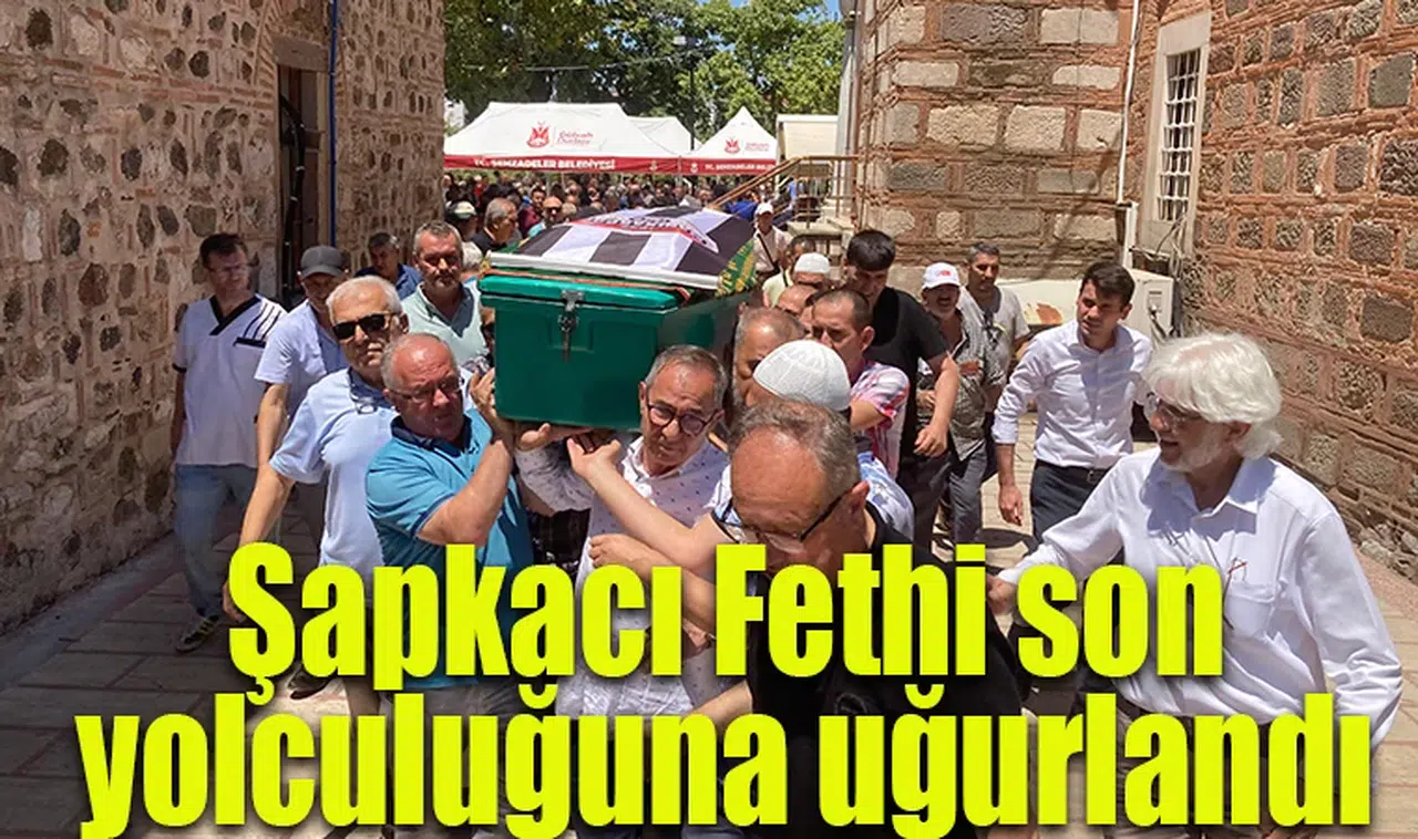Şapkacı Fethi son yolculuğuna uğurlandı 