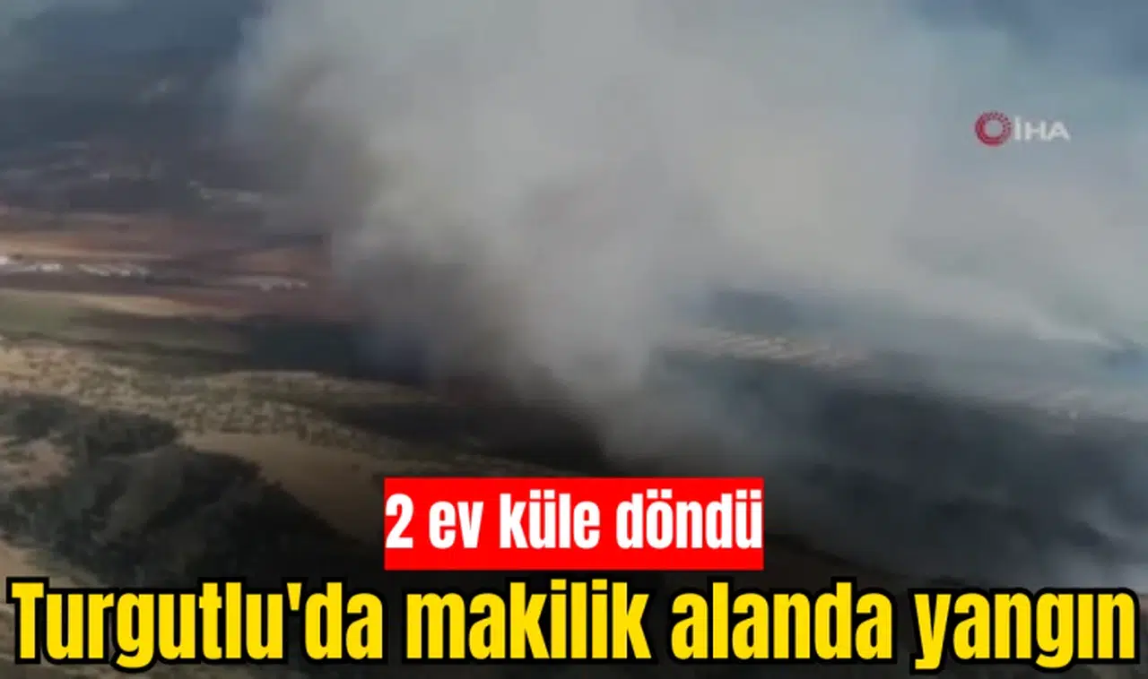 Turgutlu'da makilik alanda yangın: 2 ev yandı
