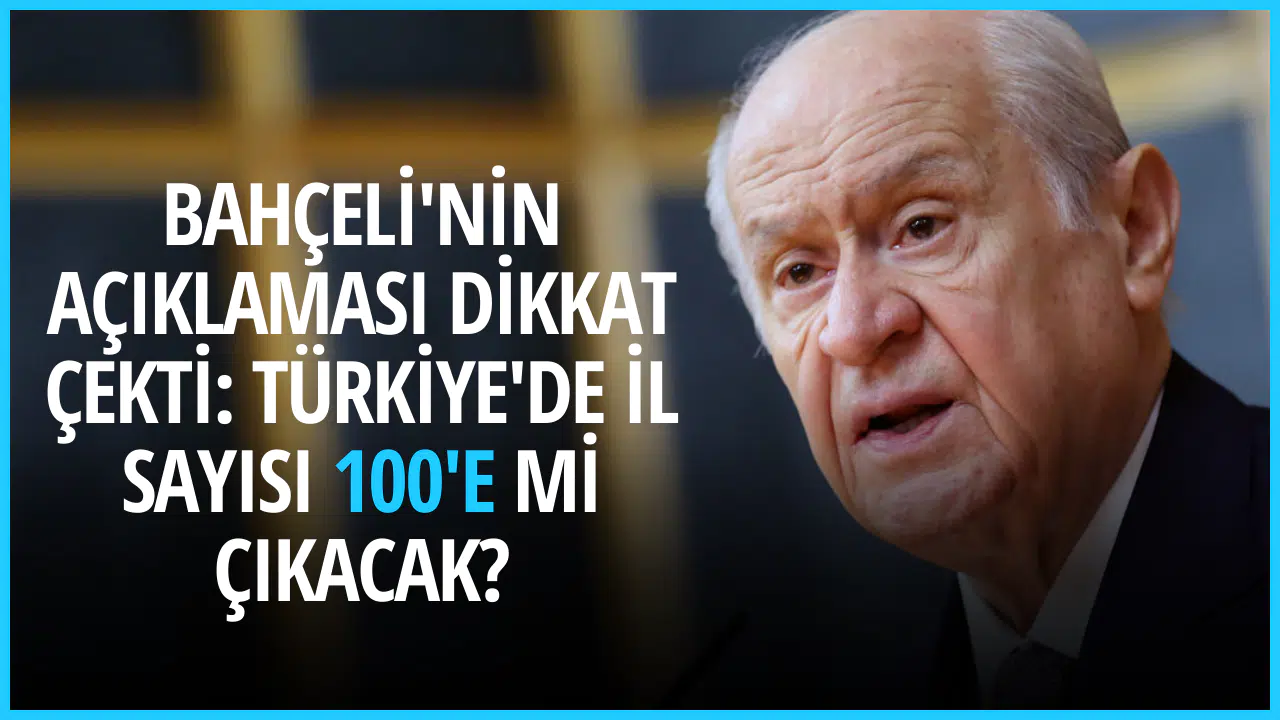 Bahçeli'nin açıklaması dikkat çekti: Türkiye'de il sayısı 100'e mi çıkacak?