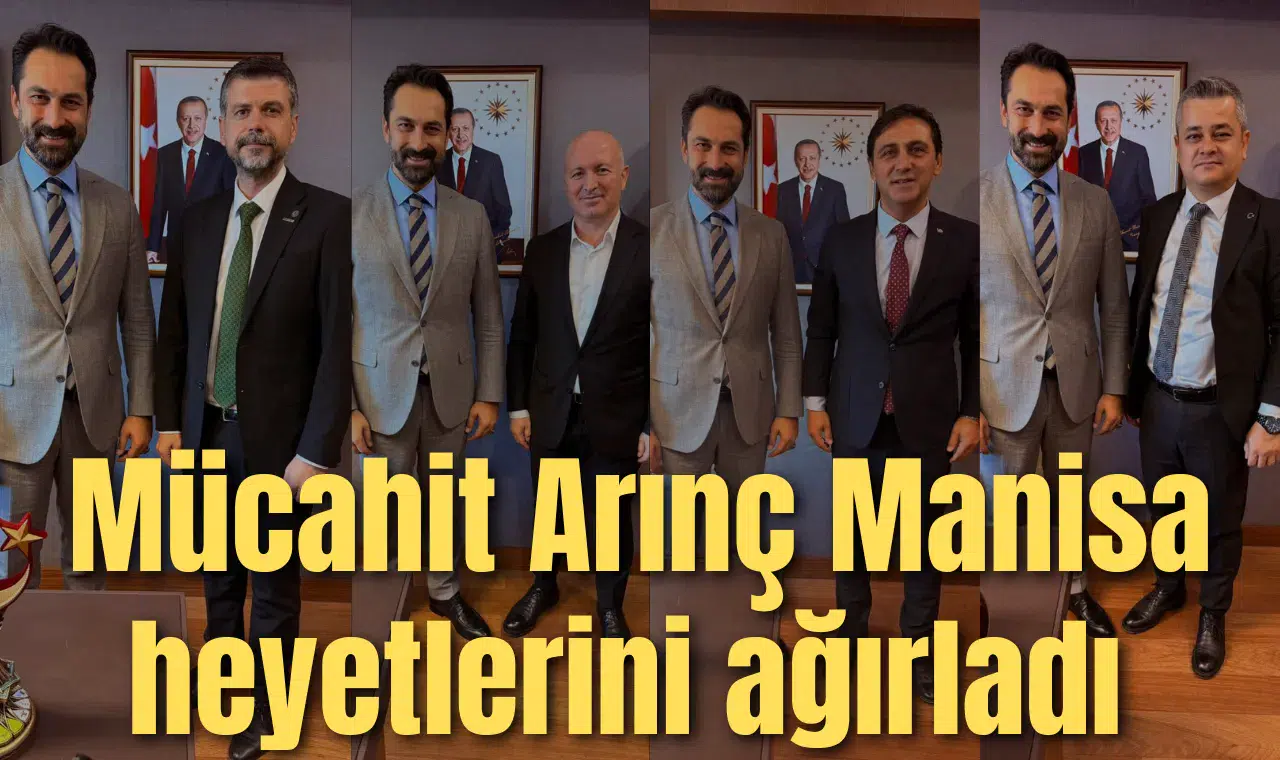 Mücahit Arınç Manisa heyetlerini ağırladı