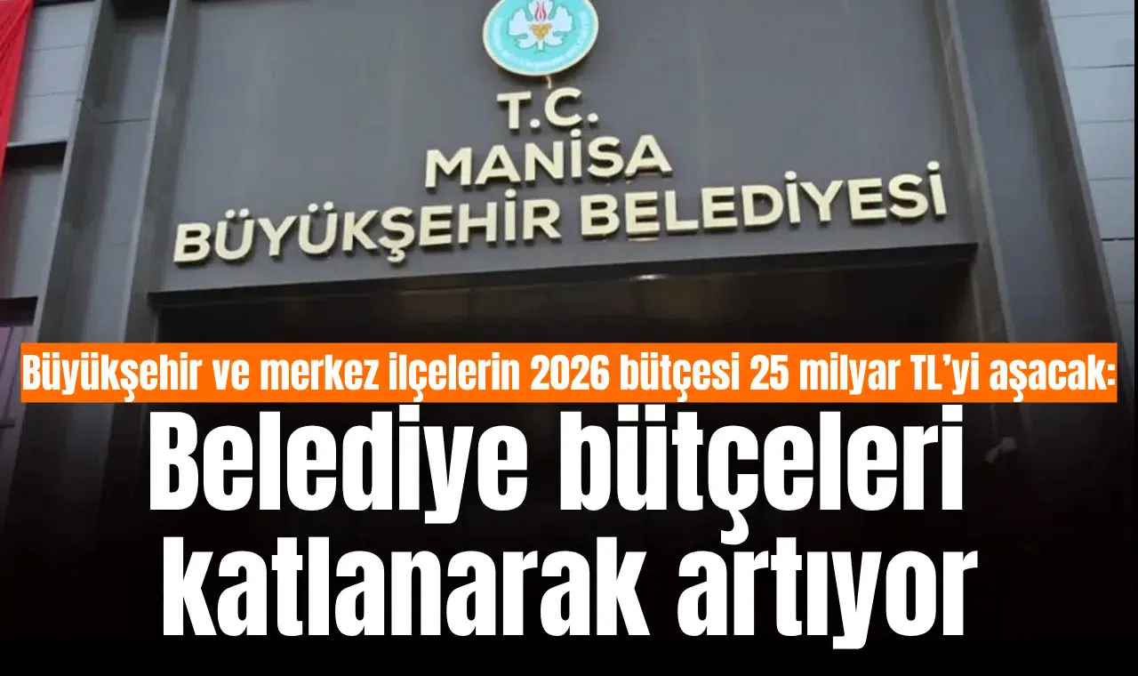 Büyükşehir ve merkez ilçelerin 2026 bütçesi 25 milyar TL’yi aşacak: Belediye bütçeleri katlanarak artıyor