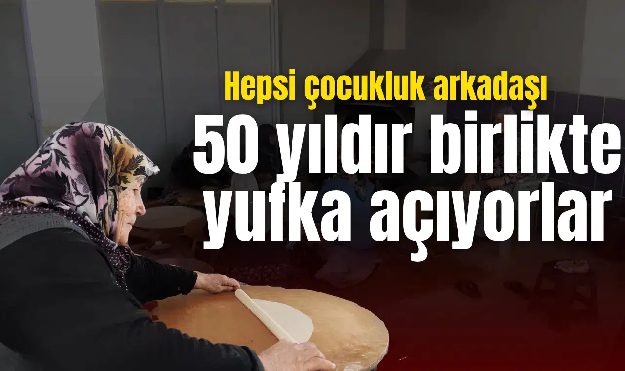 Çocukluk arkadaşı kadınların 50 yıllık yufka geleneği