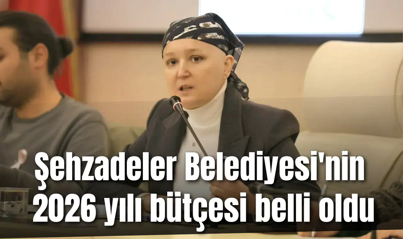 Şehzadeler Belediyesi'nin 2026 yılı bütçesi belli oldu