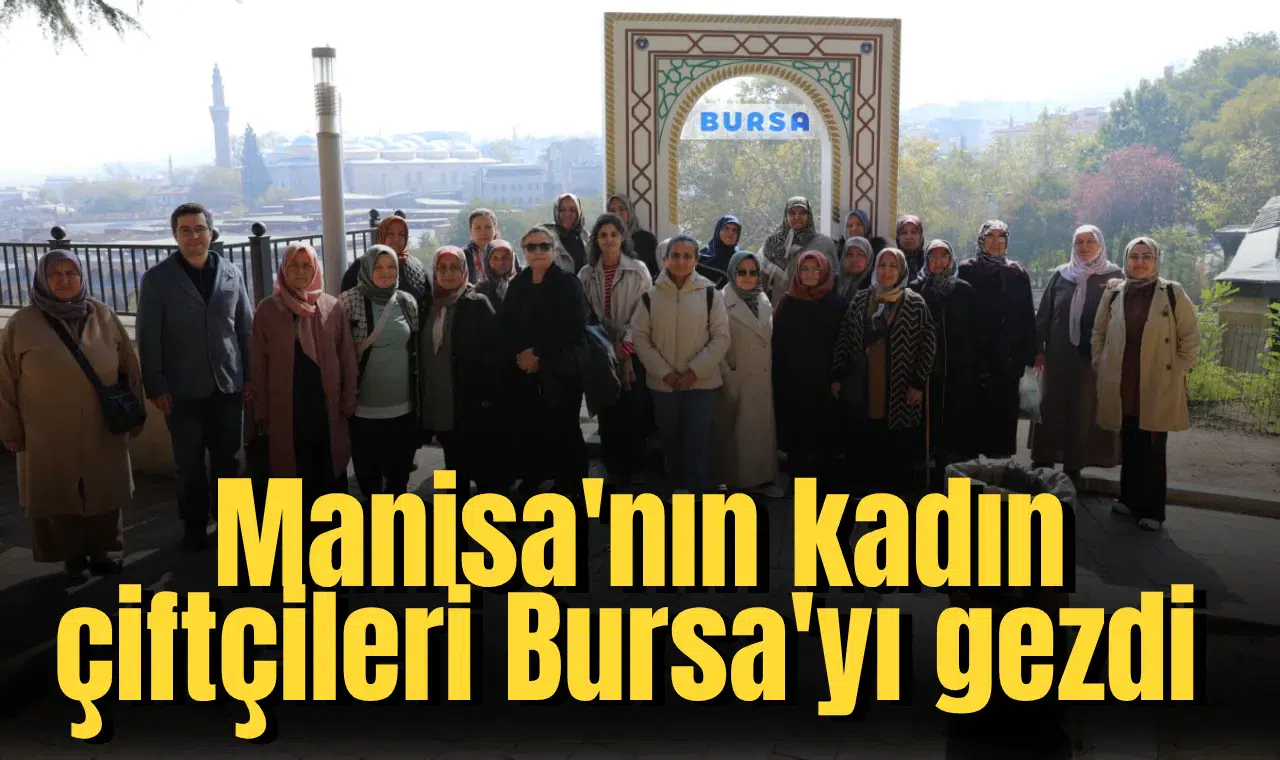 Manisa'nın kadın çiftçileri Bursa'yı gezdi