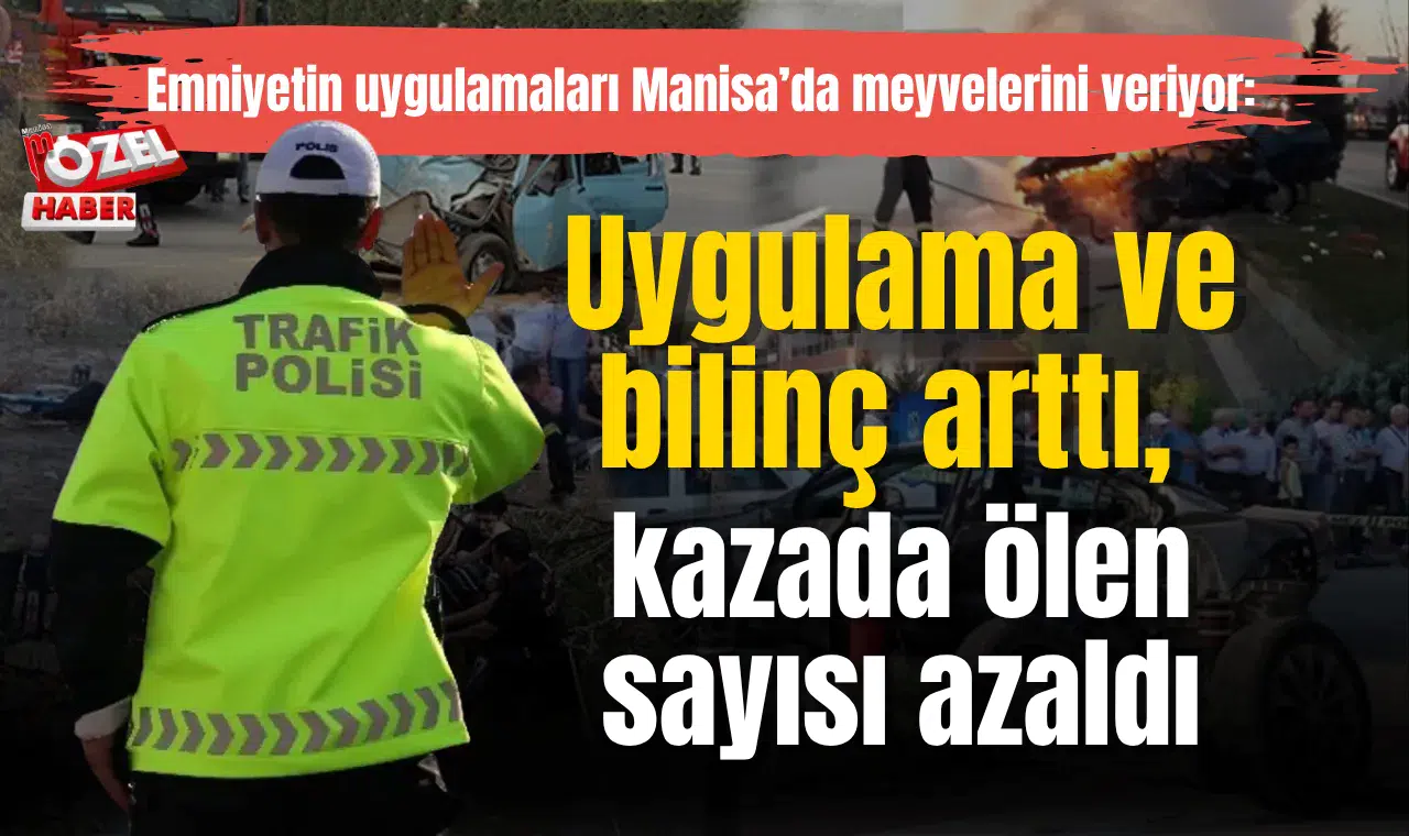 Emniyetin uygulamaları Manisa’da meyvelerini veriyor: Uygulama ve bilinç arttı, kazada ölen sayısı azaldı