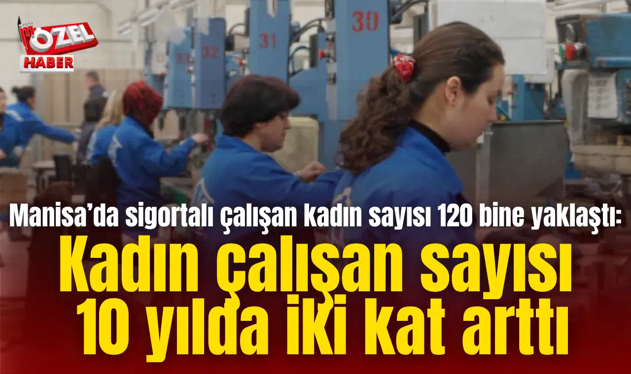 Manisa’da sigortalı çalışan kadın sayısı 120 bine yaklaştı: Kadın çalışan sayısı 10 yılda iki kat arttı