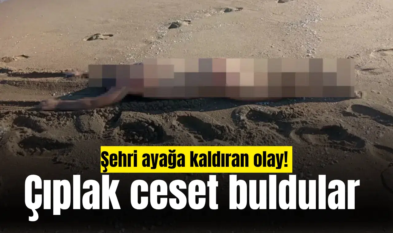 Şehri ayağa kaldıran olay! Çıplak ceset buldular