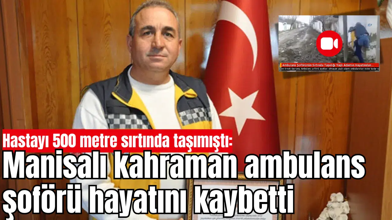 Hastayı 500 metre sırtında taşımıştı: Manisalı kahraman ambulans şoförü hayatını kaybetti