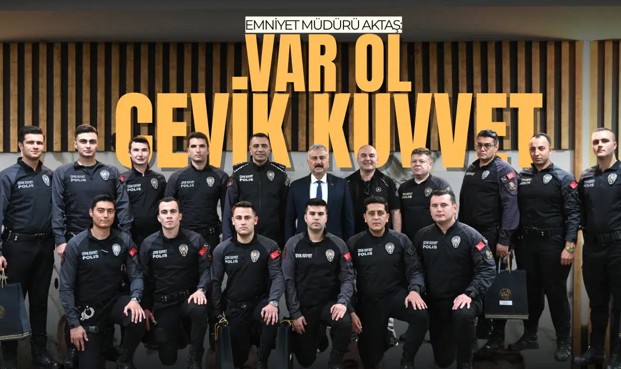 EMNİYET MÜDÜRÜ AKTAŞ: VAR OL ÇEVİK KUVVET