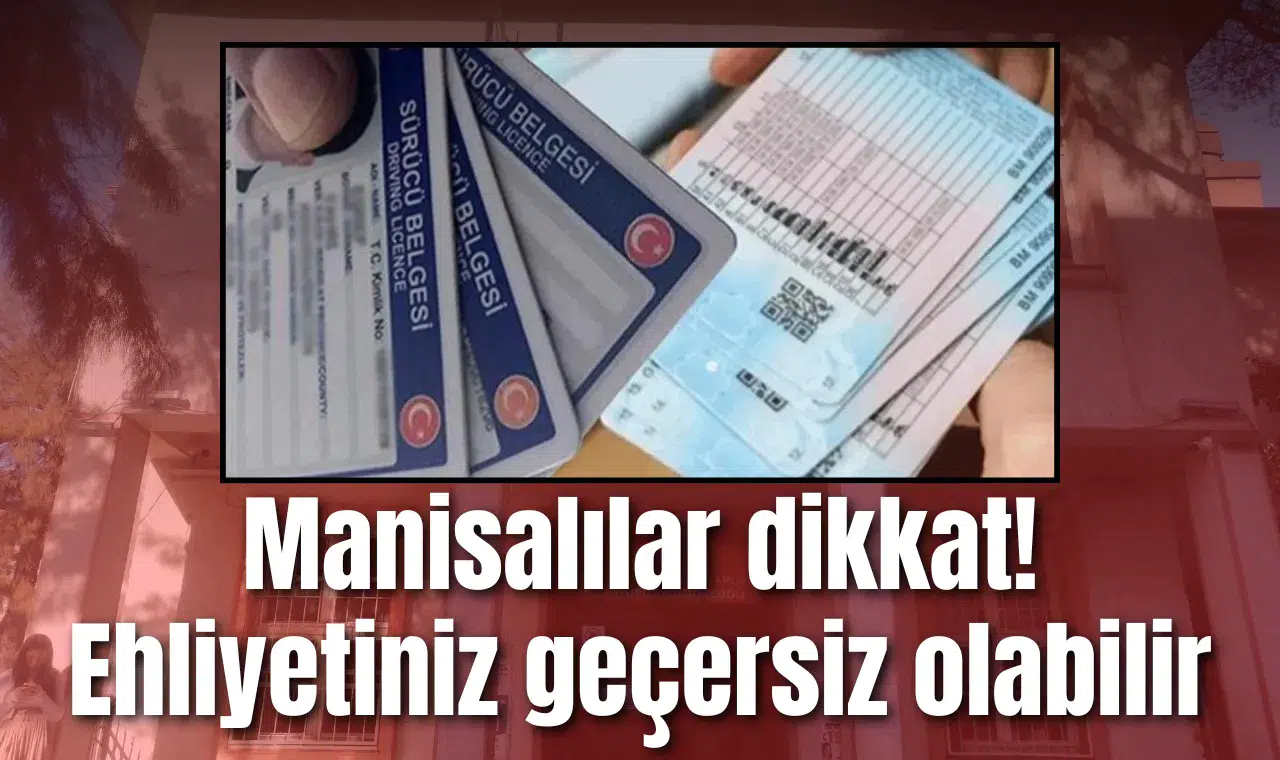 Manisalılar dikkat! Ehliyetiniz geçersiz olabilir