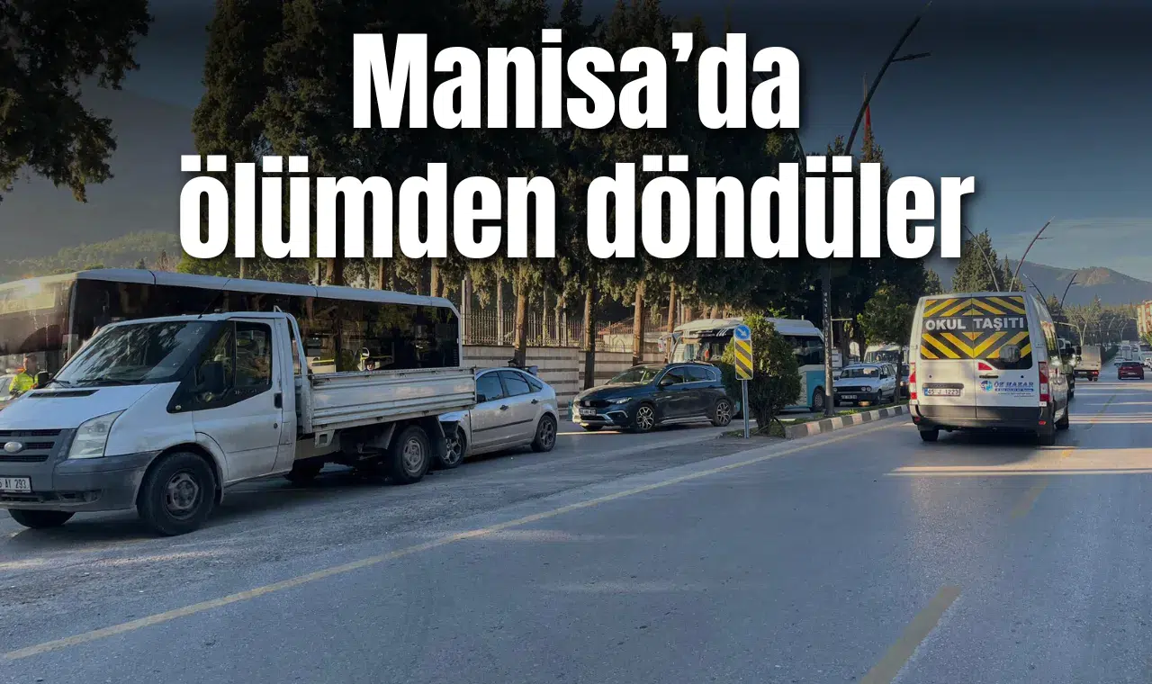Manisa’da ölümden döndüler