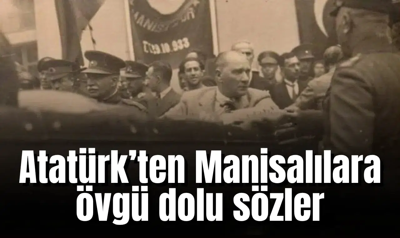 Atatürk’ten Manisalılara övgü dolu sözler