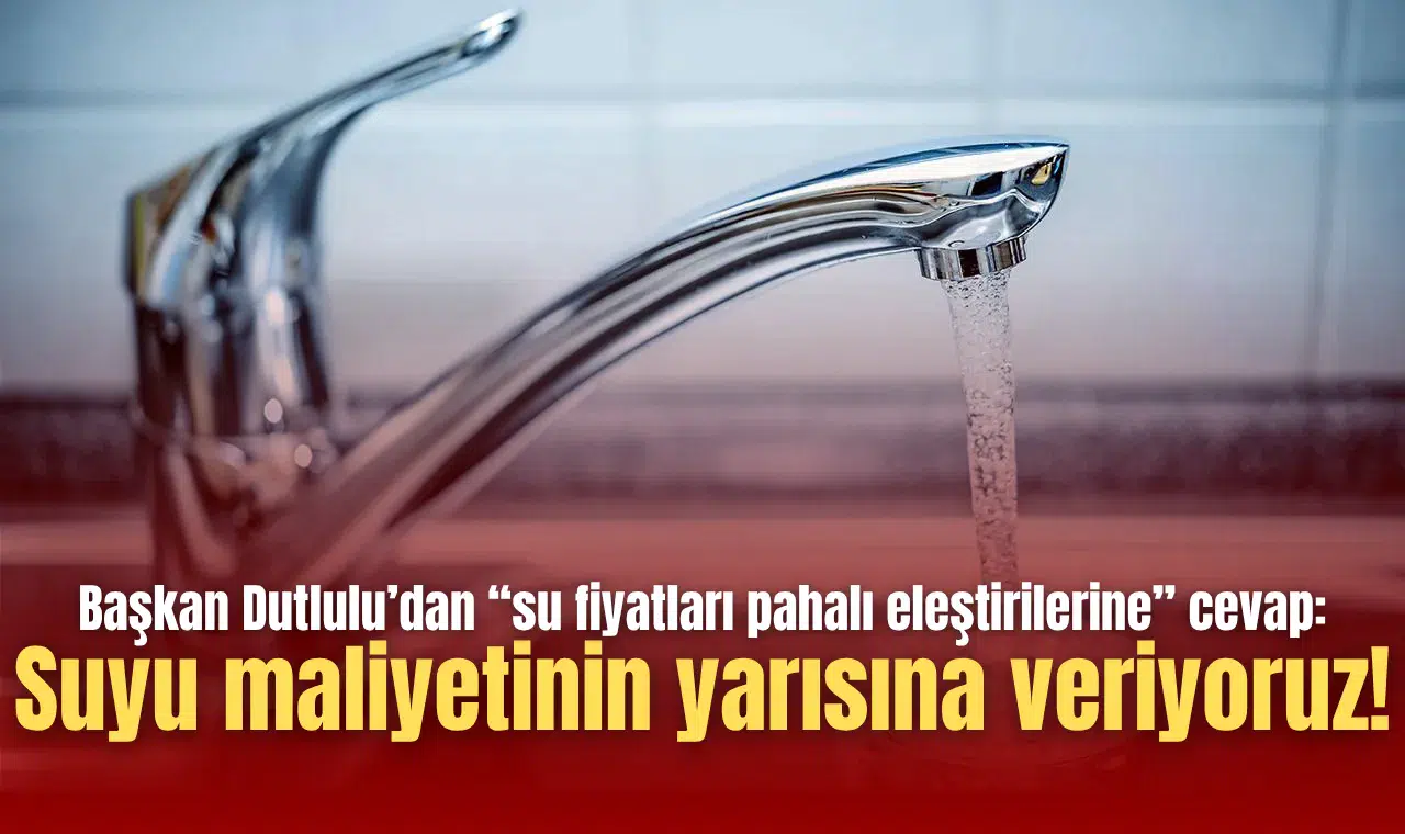 Başkan Dutlulu’dan “su fiyatları pahalı eleştirilerine” cevap: Suyu maliyetinin yarısına veriyoruz!