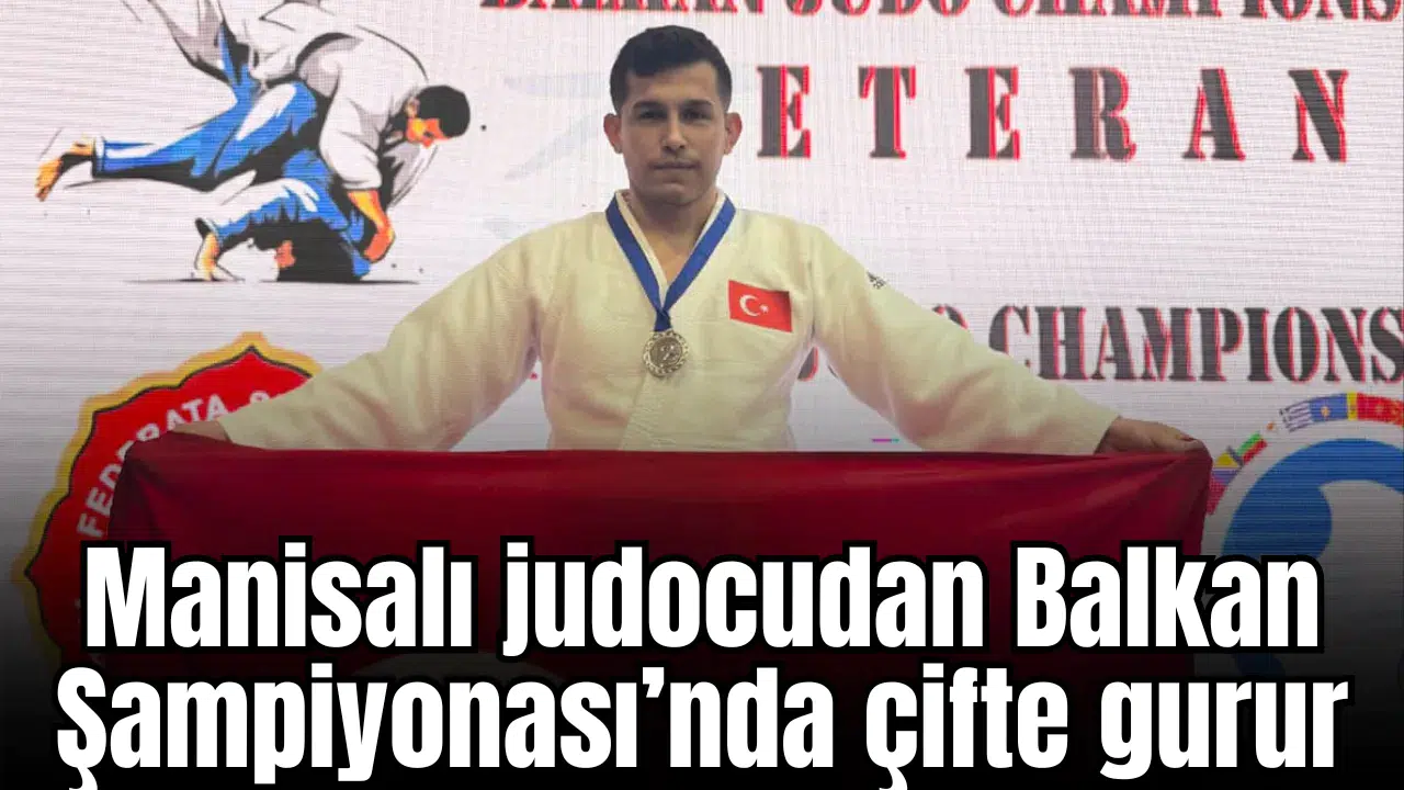 Manisalı judocudan Balkan Judo Şampiyonası’nda çifte gurur