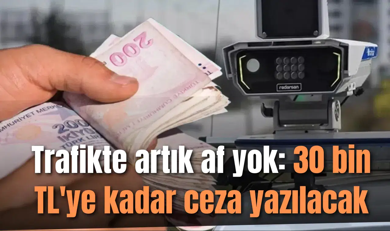 Trafikte artık af yok: 30 bin TL'ye kadar ceza yazılacak