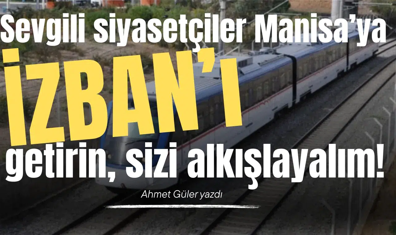 Sevgili siyasetçiler Manisa’ya İZBAN’ı getirin, sizi alkışlayalım!