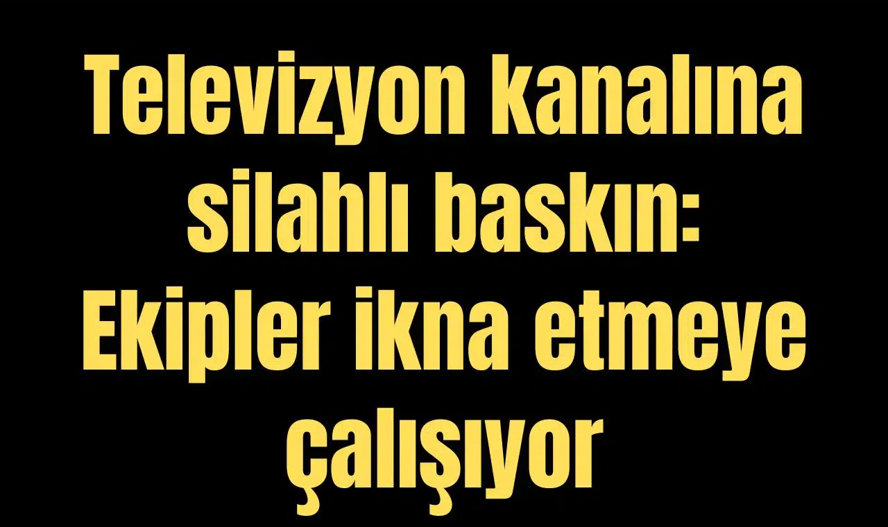 Televizyon kanalına silahlı baskın: Ekipler ikna etmeye çalışıyor