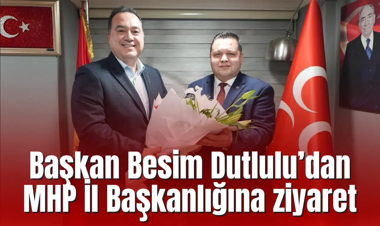 Başkan Besim Dutlulu’dan MHP İl Başkanlığına ziyaret