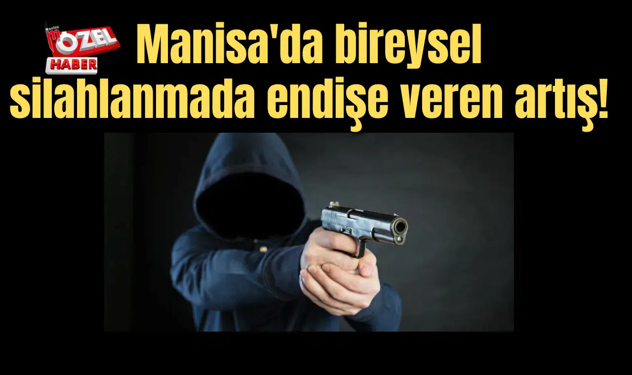 Manisa'da bireysel silahlanmada endişe veren artış!