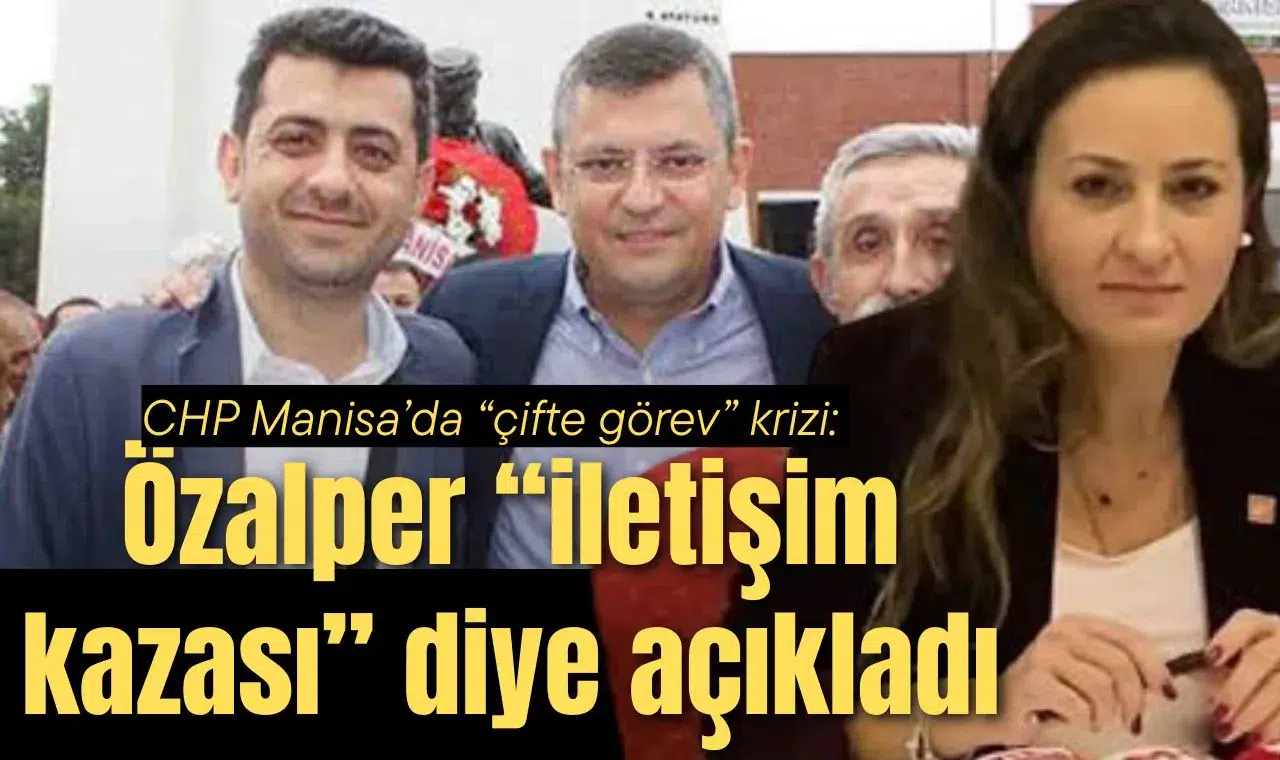 CHP Manisa’da “çifte görev” krizi: Özalper “iletişim kazası” diye açıkladı