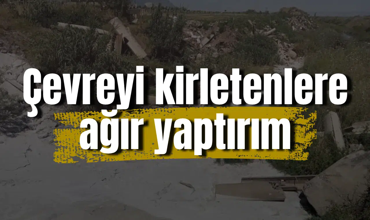 Çevreyi kirletenlere ağır yaptırım