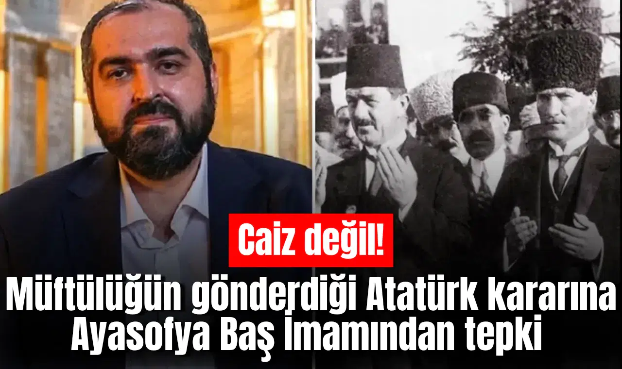 Müftülüğün gönderdiği Atatürk kararına Ayasofya Baş İmamından tepki