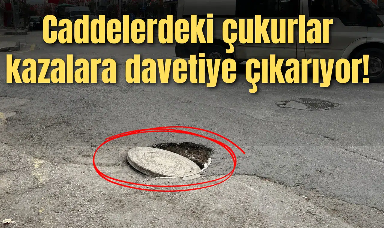 Caddelerdeki çukurlar kazalara davetiye çıkarıyor