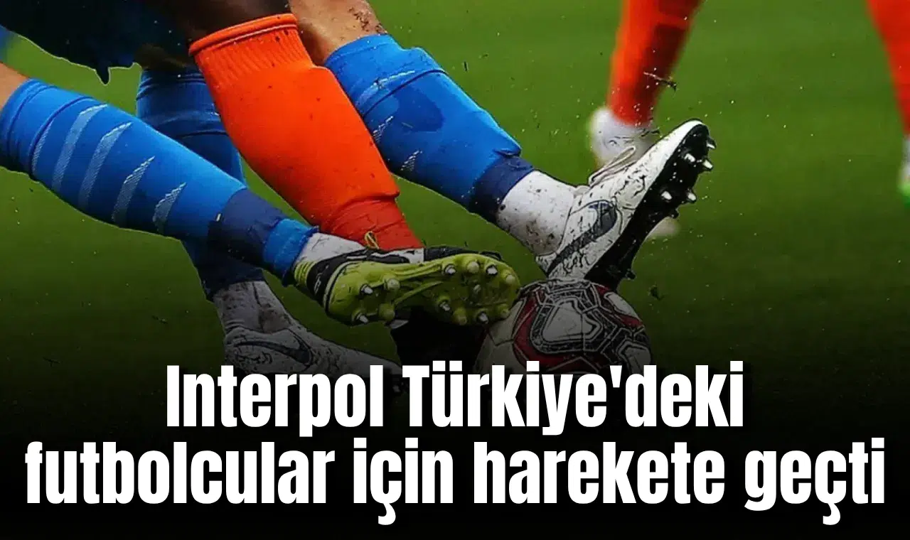 Korkulan oldu! Interpol Türkiye'deki 600 futbolcu için devreye girdi