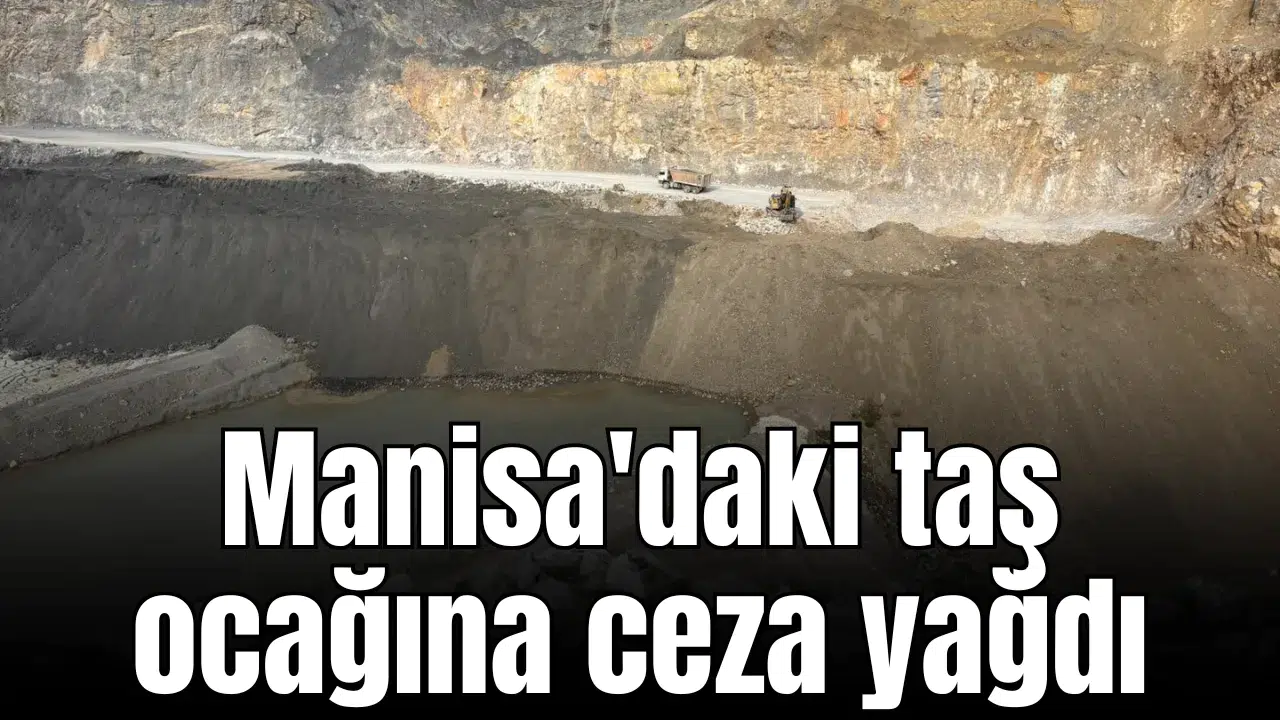 Manisa'daki taş ocağına ceza yağdı