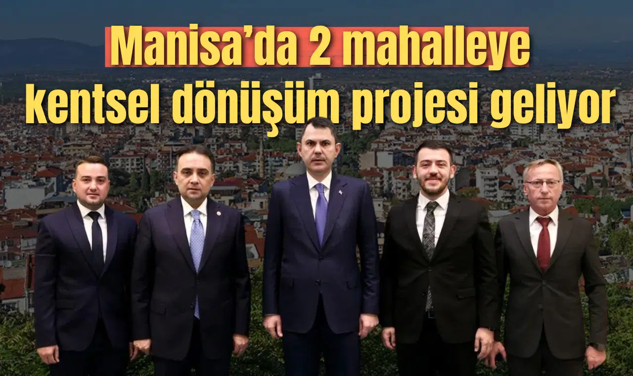 MANİSA'DA 2 MAHALLEYE KENTSEL DÖNÜŞÜM PROJESİ GELİYOR