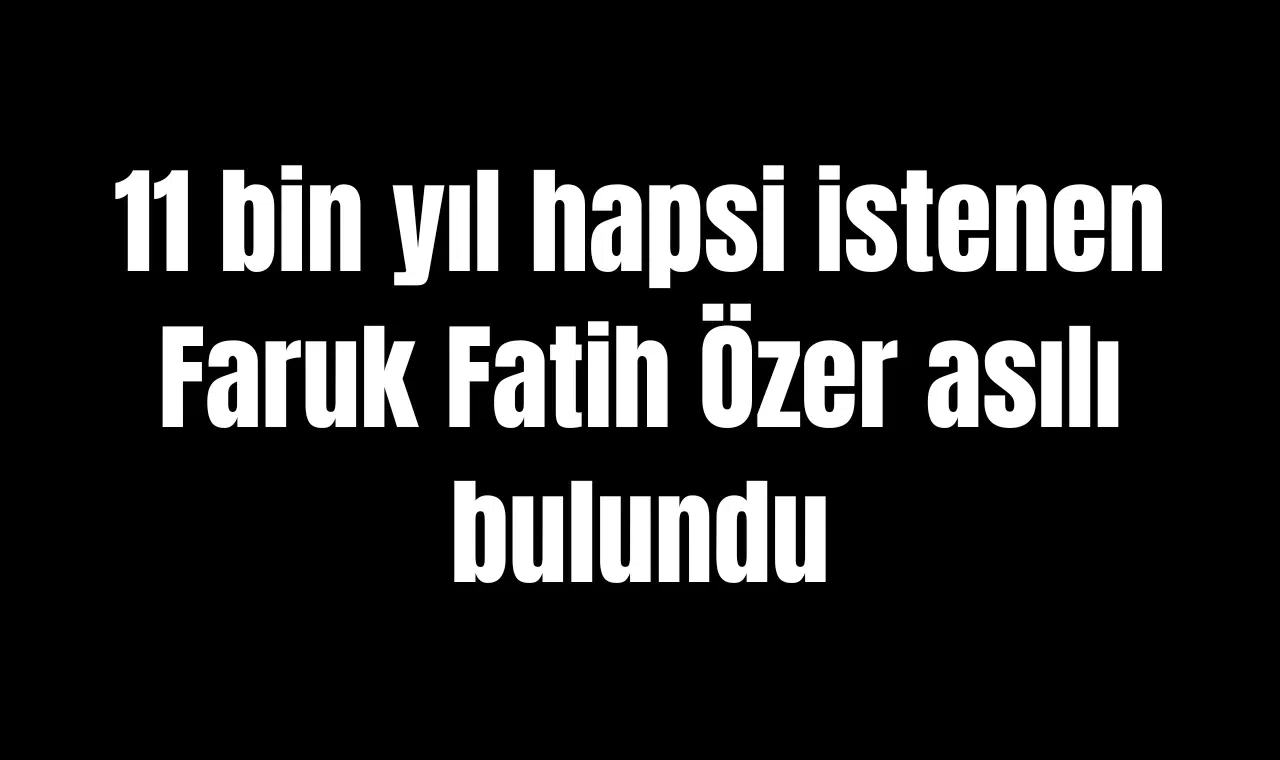11 bin yıl hapsi istenen Faruk Fatih Özer asılı bulundu